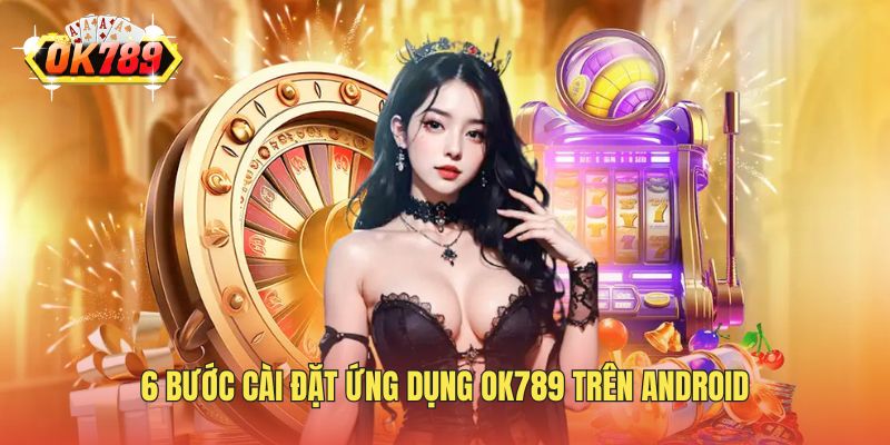 6 bước cài đặt ứng dụng OK789 trên Android