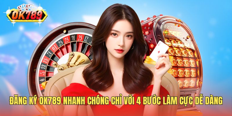 Đăng Ký OK789 Nhanh Chóng Chỉ Với 4 Bước Làm Cực Dễ Dàng