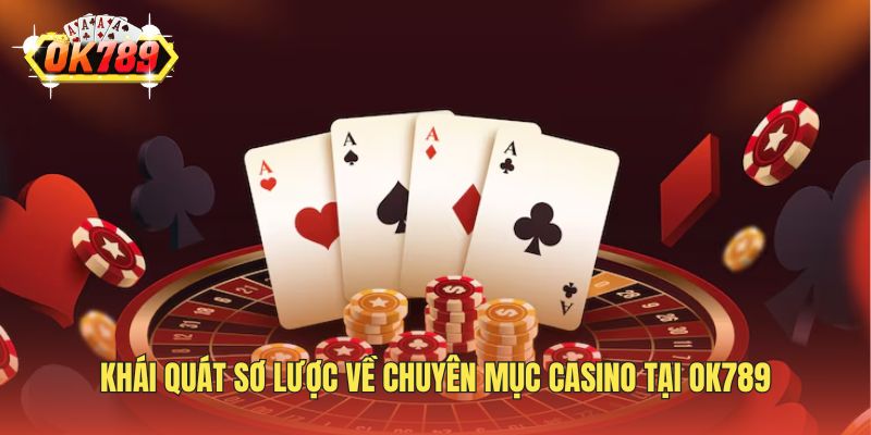 Khái quát sơ lược về chuyên mục casino tại OK789