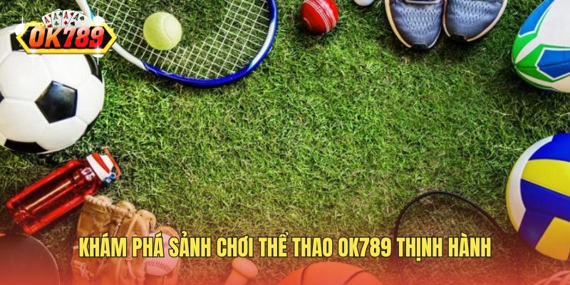 Khám phá sảnh chơi thể thao OK789 thịnh hành