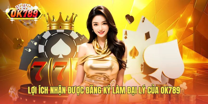 Lợi ích nhận được đăng ký làm đại lý của OK789
