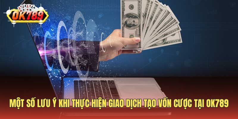 Một số lưu ý khi thực hiện giao dịch tạo vốn cược tại OK789
