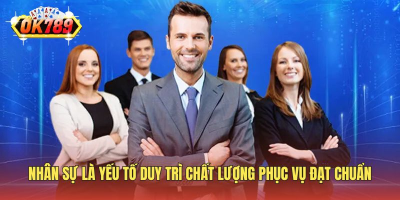 Nhân sự là yếu tố duy trì chất lượng phục vụ đạt chuẩn