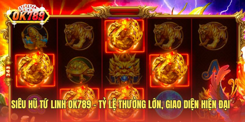 Siêu Hũ Tứ Linh OK789 - Tỷ Lệ Thưởng Lớn, Giao Diện Hiện Đại
