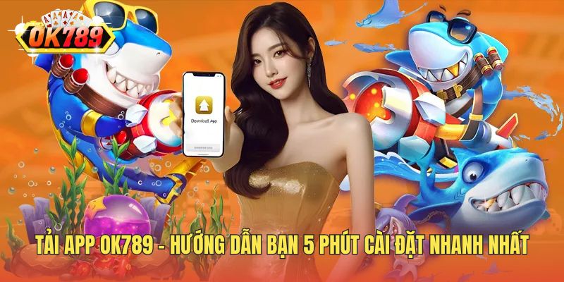 Tải App OK789 - Hướng Dẫn Bạn 5 Phút Cài Đặt Nhanh Nhất